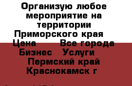 Организую любое мероприятие на территории Приморского края. › Цена ­ 1 - Все города Бизнес » Услуги   . Пермский край,Краснокамск г.